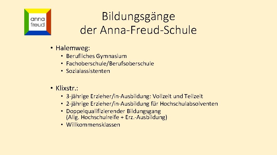 Bildungsgänge der Anna-Freud-Schule • Halemweg: • Berufliches Gymnasium • Fachoberschule/Berufsoberschule • Sozialassistenten • Klixstr.