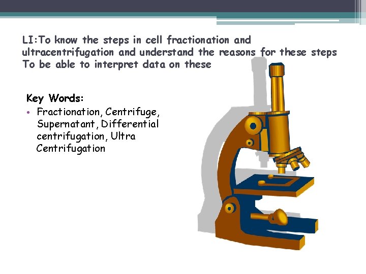 LI: To know the steps in cell fractionation and ultracentrifugation and understand the reasons
