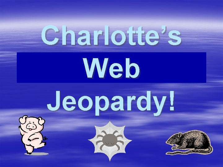 Charlotte’s Web Jeopardy! Click Once to Begin 