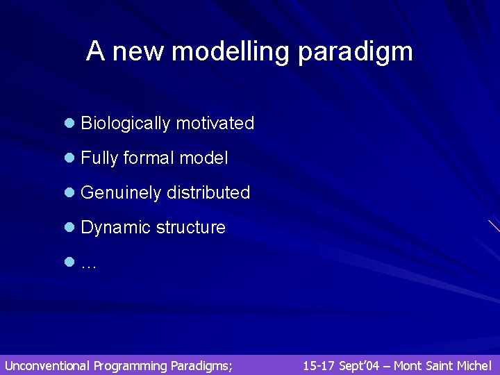A new modelling paradigm l Biologically motivated l Fully formal model l Genuinely distributed A new modelling paradigm l Biologically motivated l Fully formal model l Genuinely distributed