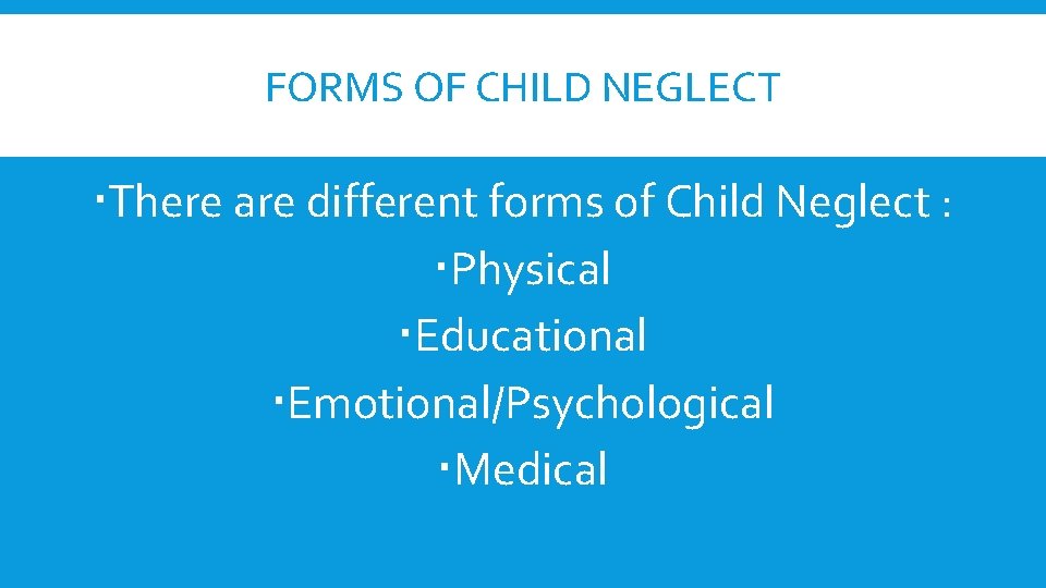 FORMS OF CHILD NEGLECT There are different forms of Child Neglect : Physical Educational