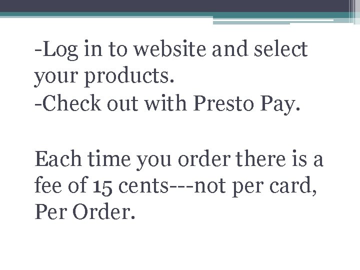 -Log in to website and select your products. -Check out with Presto Pay. Each