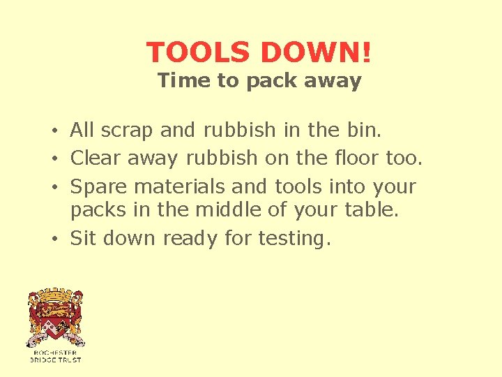 TOOLS DOWN! Time to pack away • All scrap and rubbish in the bin.