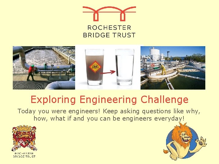 Exploring Engineering Challenge Today you were engineers! Keep asking questions like why, how, what