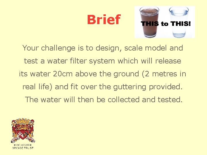 Brief Your challenge is to design, scale model and test a water filter system