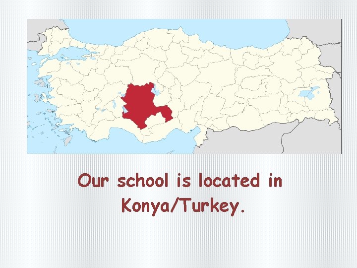 Our school is located in Konya/Turkey. 