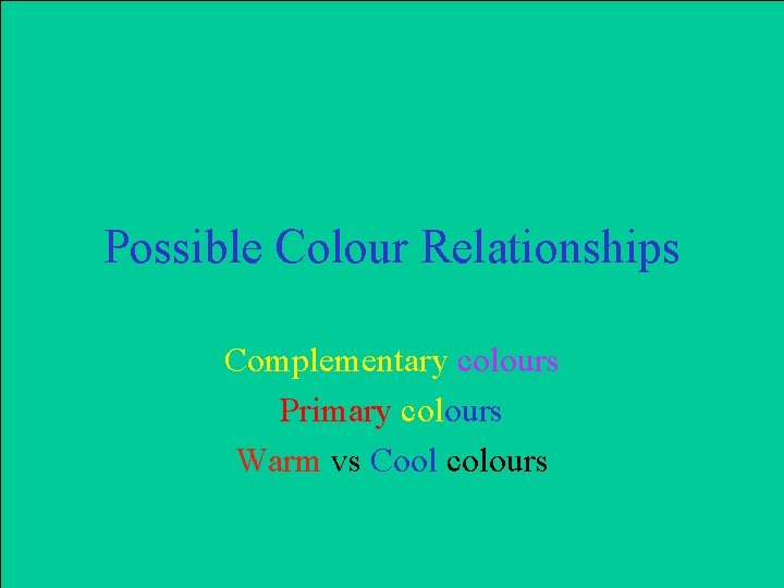 Possible Colour Relationships Complementary colours Primary colours Warm vs Cool colours 