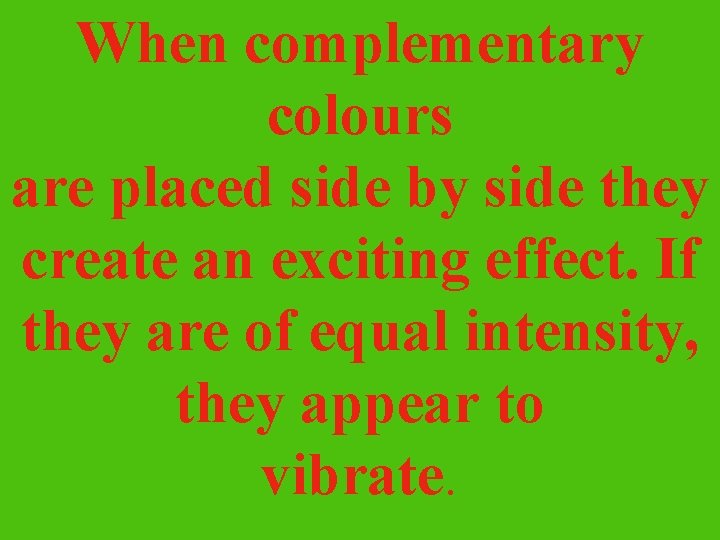 When complementary colours are placed side by side they create an exciting effect. If