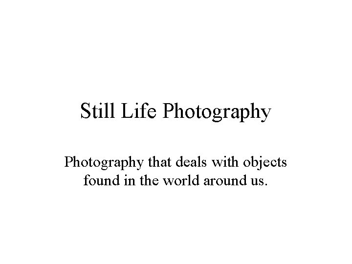 Still Life Photography that deals with objects found in the world around us. 