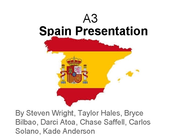 A 3 Spain Presentation By Steven Wright, Taylor Hales, Bryce Bilbao, Darci Atoa, Chase
