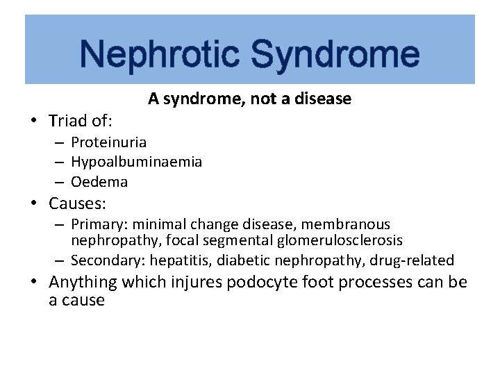 Nephrotic Syndrome • Triad of: A syndrome, not a disease – Proteinuria – Hypoalbuminaemia