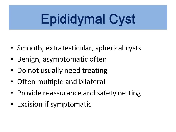 Epididymal Cyst • • • Smooth, extratesticular, spherical cysts Benign, asymptomatic often Do not