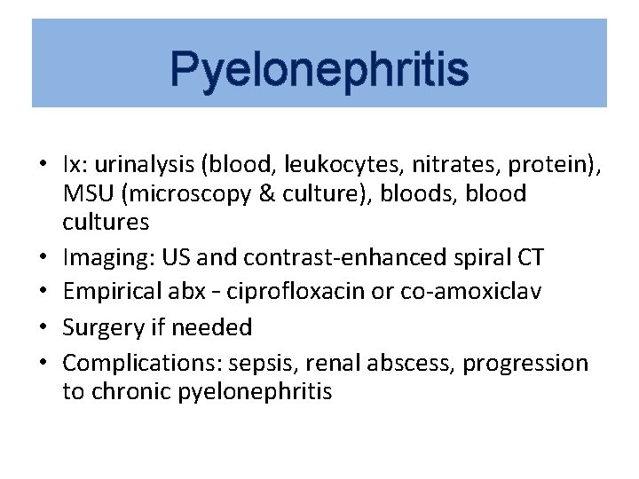Pyelonephritis • Ix: urinalysis (blood, leukocytes, nitrates, protein), MSU (microscopy & culture), bloods, blood