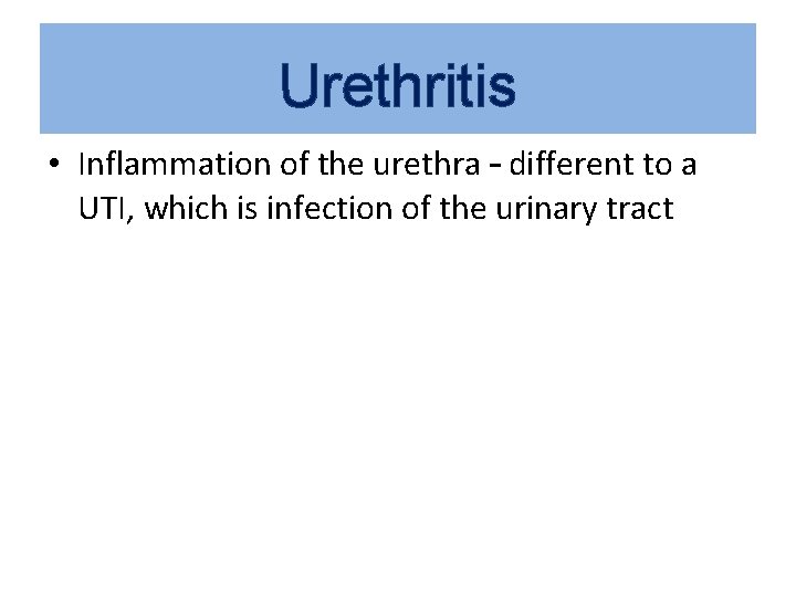 Urethritis • Inflammation of the urethra – different to a UTI, which is infection