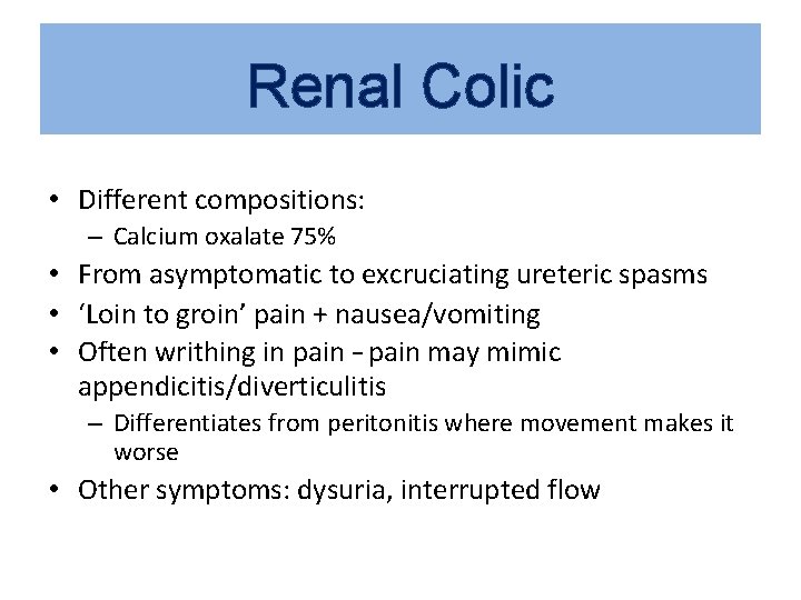 Renal Colic • Different compositions: – Calcium oxalate 75% • From asymptomatic to excruciating