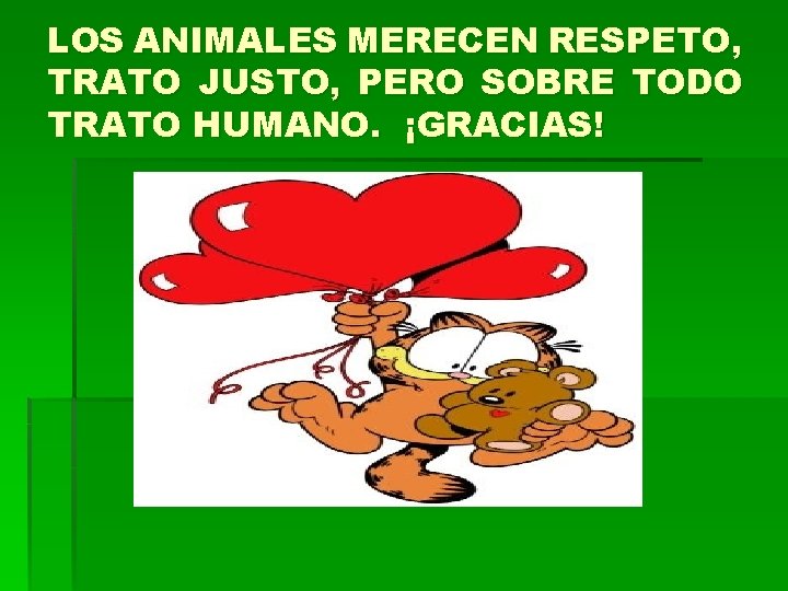 LOS ANIMALES MERECEN RESPETO, TRATO JUSTO, PERO SOBRE TODO TRATO HUMANO. ¡GRACIAS! 