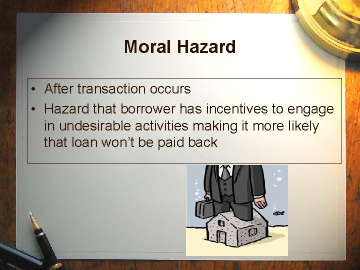 Moral Hazard • After transaction occurs • Hazard that borrower has incentives to engage Moral Hazard • After transaction occurs • Hazard that borrower has incentives to engage
