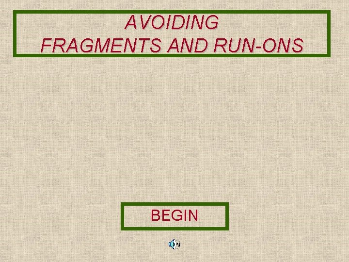 AVOIDING FRAGMENTS AND RUN-ONS BEGIN 