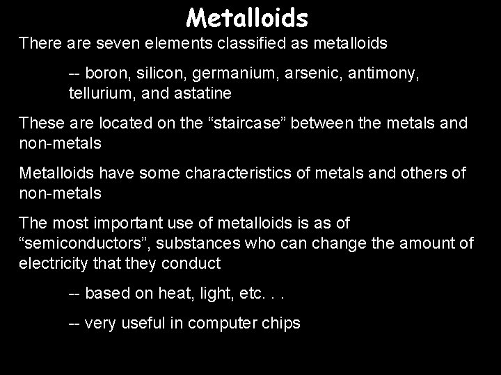 Metalloids There are seven elements classified as metalloids -- boron, silicon, germanium, arsenic, antimony,