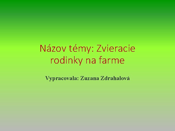 Názov témy: Zvieracie rodinky na farme Vypracovala: Zuzana Zdrahalová 