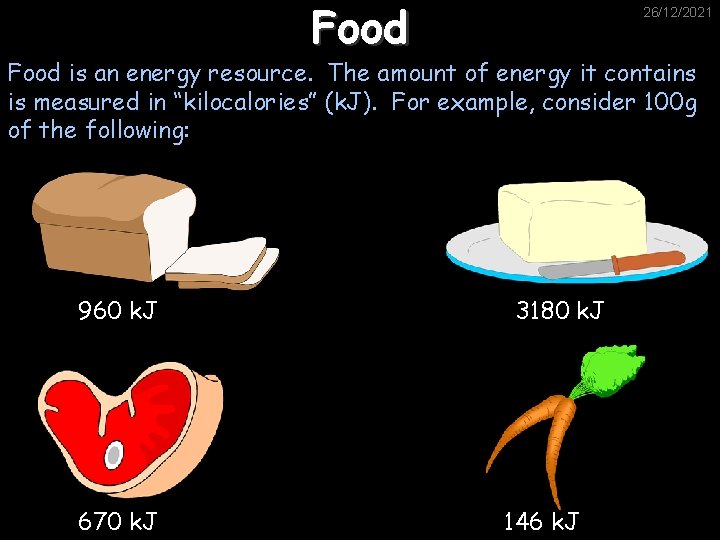 Food 26/12/2021 Food is an energy resource. The amount of energy it contains is