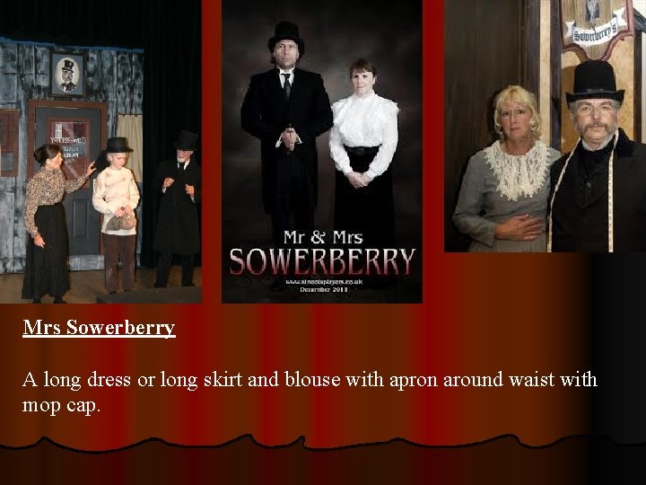Mrs Sowerberry A long dress or long skirt and blouse with apron around waist