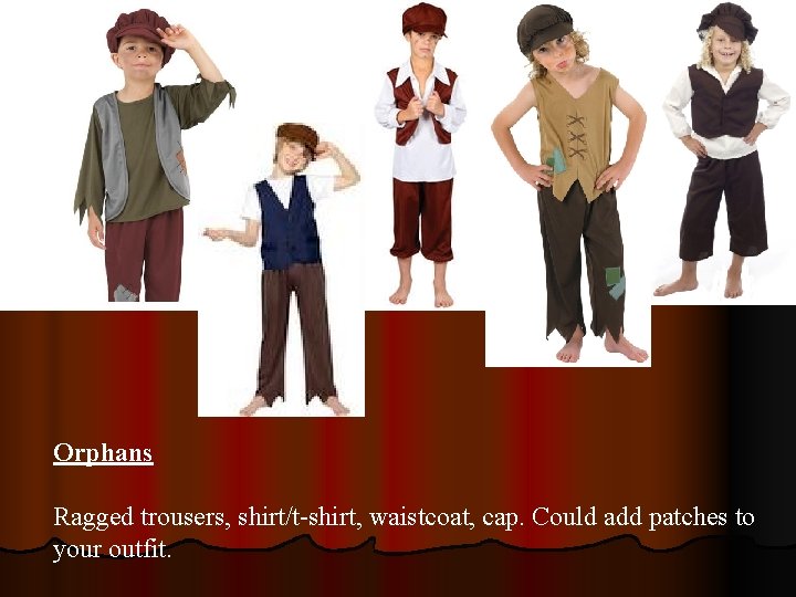 Orphans Ragged trousers, shirt/t-shirt, waistcoat, cap. Could add patches to your outfit. 