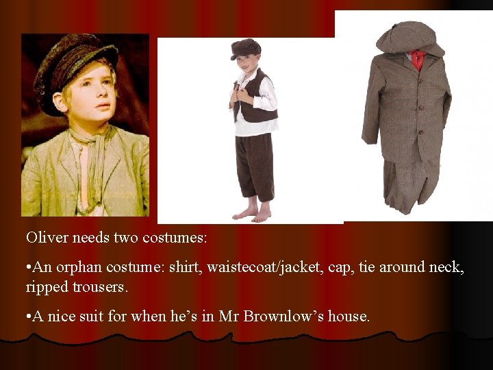 Oliver needs two costumes: • An orphan costume: shirt, waistecoat/jacket, cap, tie around neck,