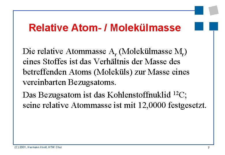 Relative Atom- / Molekülmasse Die relative Atommasse Ar (Molekülmasse Mr) eines Stoffes ist das