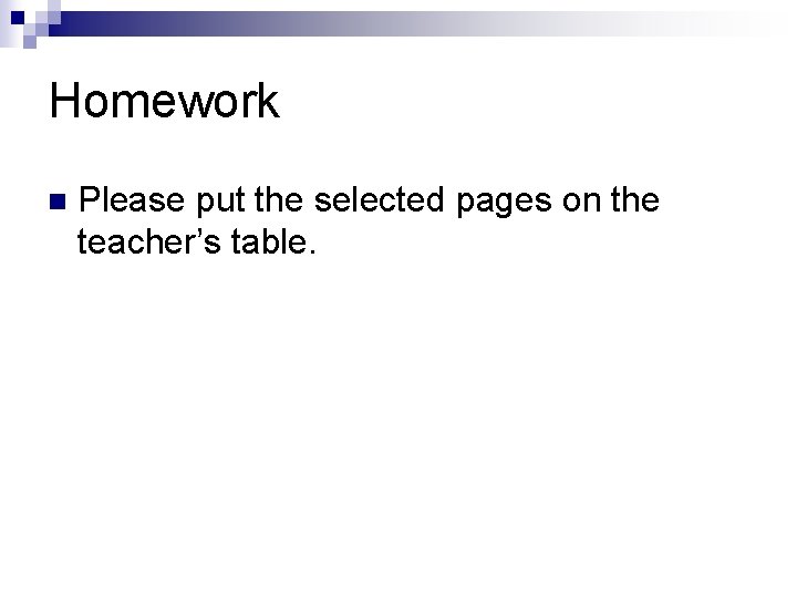 Homework n Please put the selected pages on the teacher’s table. 