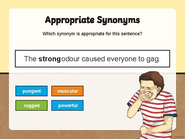 Appropriate Synonyms Which synonym is appropriate for this sentence? The strong odour caused everyone
