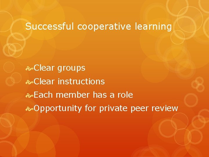 Successful cooperative learning Clear groups Clear instructions Each member has a role Opportunity for