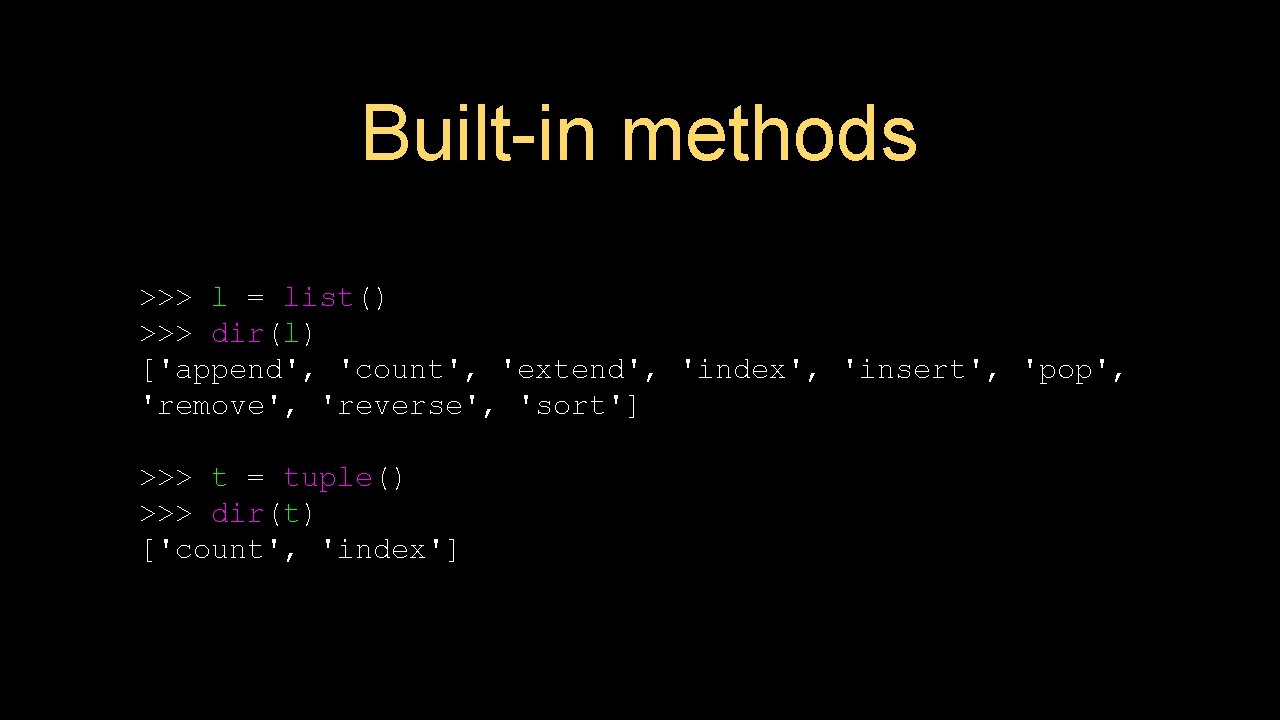 Built-in methods >>> l = list() >>> dir(l) ['append', 'count', 'extend', 'index', 'insert', 'pop',