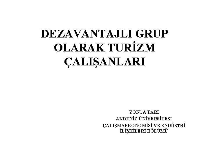 DEZAVANTAJLI GRUP OLARAK TURİZM ÇALIŞANLARI YONCA TARİ AKDENİZ ÜNİVERSİTESİ ÇALIŞMAEKONOMİSİ VE ENDÜSTRİ İLİŞKİLERİ BÖLÜMÜ