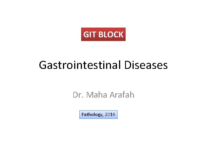 GIT BLOCK Gastrointestinal Diseases Dr. Maha Arafah Pathology, 2016 