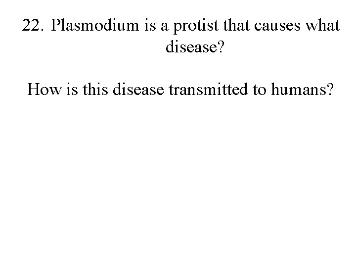 22. Plasmodium is a protist that causes what disease? How is this disease transmitted