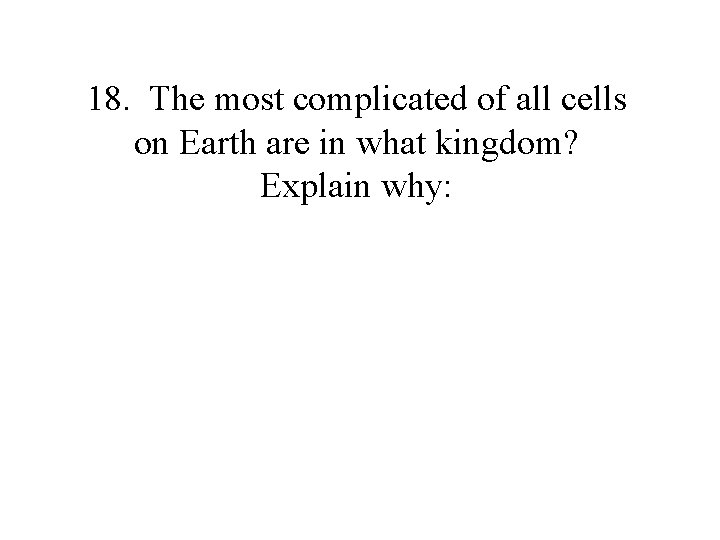 18. The most complicated of all cells on Earth are in what kingdom? Explain