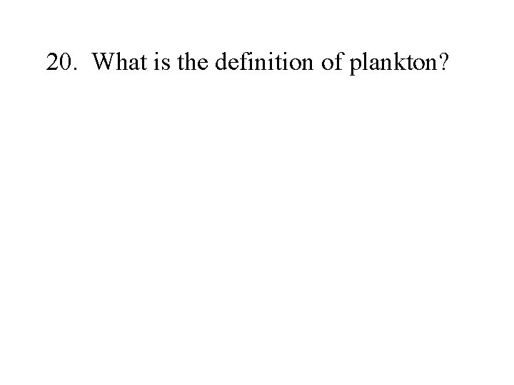 20. What is the definition of plankton? 