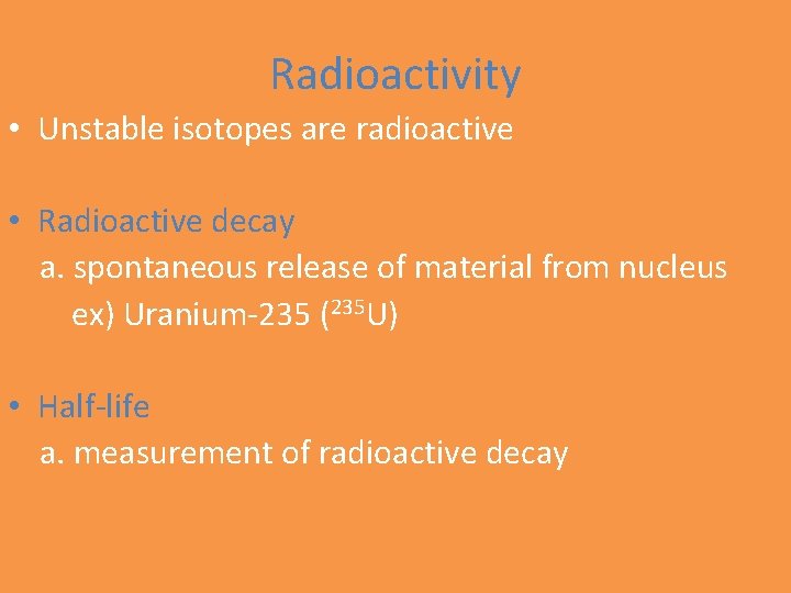 Radioactivity • Unstable isotopes are radioactive • Radioactive decay a. spontaneous release of material