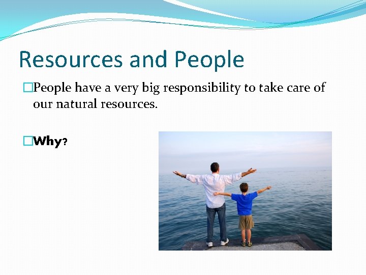 Resources and People �People have a very big responsibility to take care of our