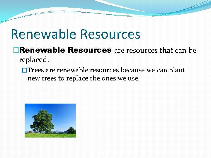 Renewable Resources �Renewable Resources are resources that can be replaced. �Trees are renewable resources