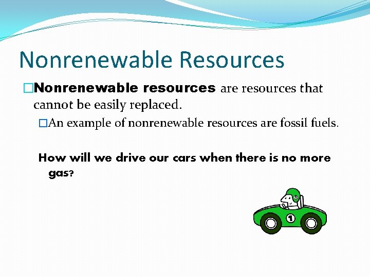 Nonrenewable Resources �Nonrenewable resources are resources that cannot be easily replaced. �An example of