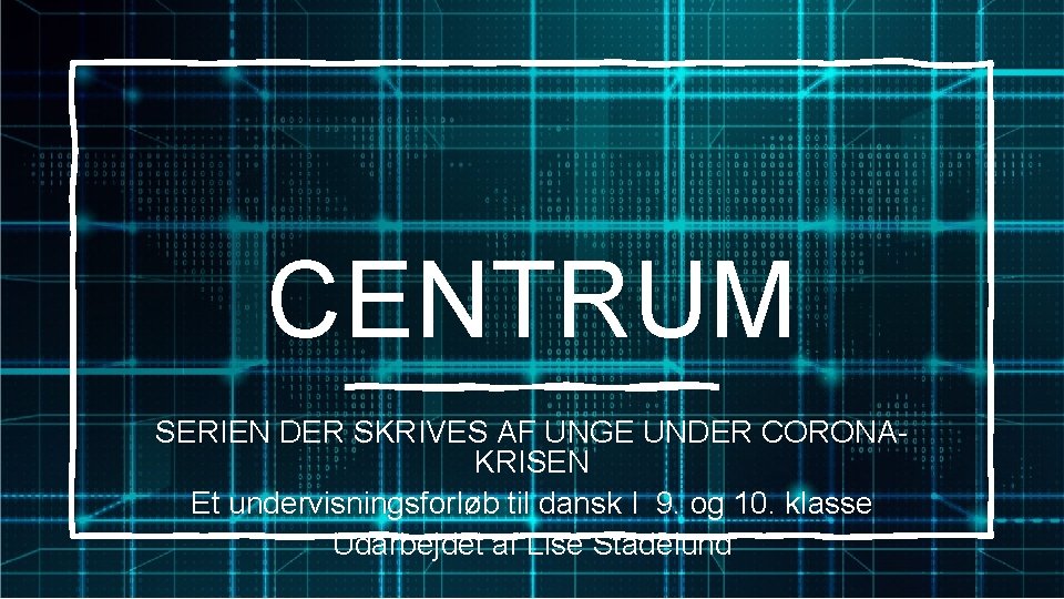 CENTRUM SERIEN DER SKRIVES AF UNGE UNDER CORONAKRISEN Et undervisningsforløb til dansk I 9.