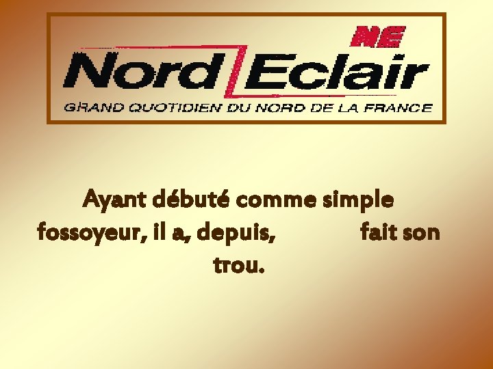 Ayant débuté comme simple fossoyeur, il a, depuis, fait son trou. 