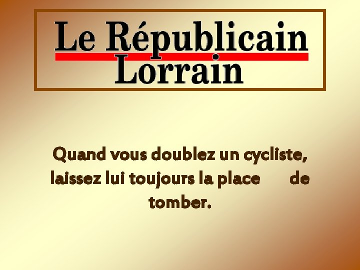 Quand vous doublez un cycliste, laissez lui toujours la place de tomber. 