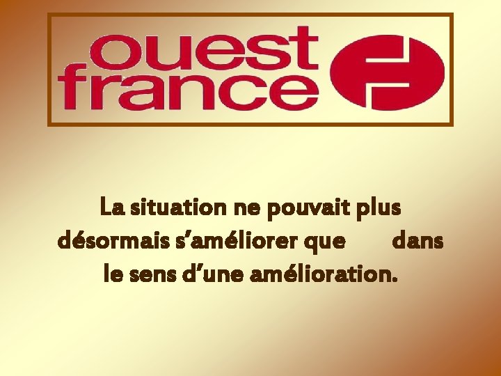 La situation ne pouvait plus désormais s’améliorer que dans le sens d’une amélioration. 