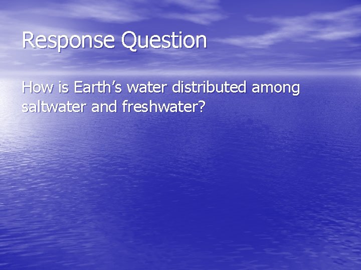 Response Question How is Earth’s water distributed among saltwater and freshwater? 