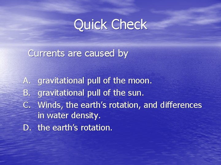 Quick Check Currents are caused by A. gravitational pull of the moon. B. gravitational