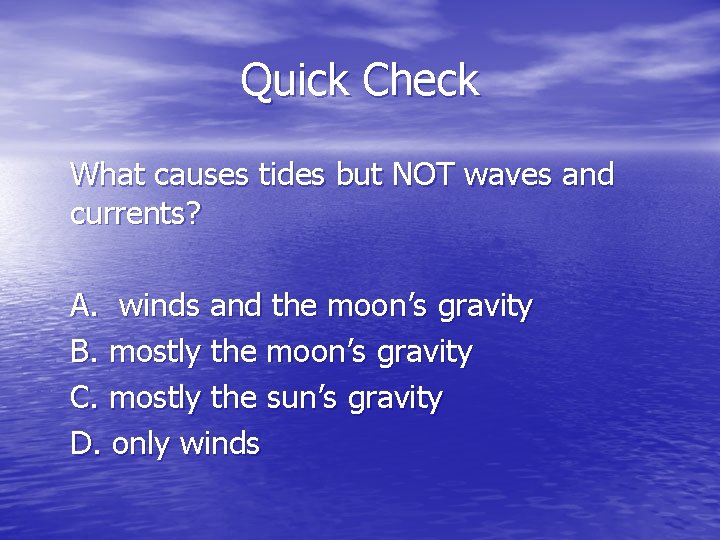 Quick Check What causes tides but NOT waves and currents? A. winds and the
