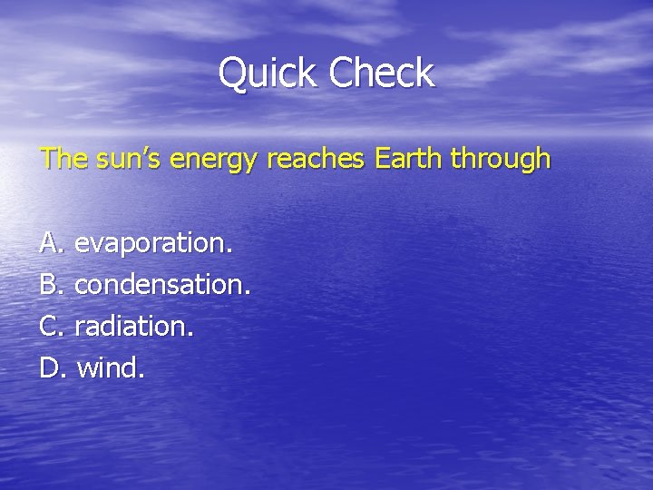 Quick Check The sun’s energy reaches Earth through A. evaporation. B. condensation. C. radiation.